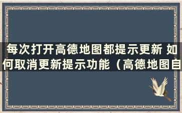 每次打开高德地图都提示更新 如何取消更新提示功能（高德地图自动更新）